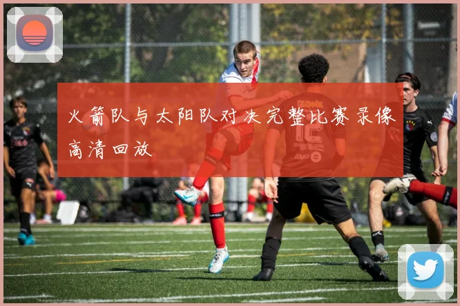 火箭队与太阳队对决完整比赛录像高清回放