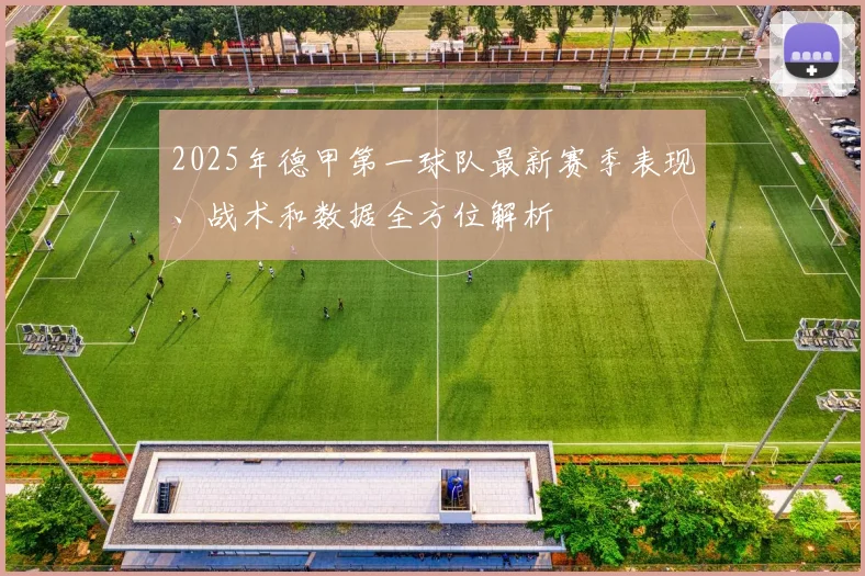 2025年德甲第一球队最新赛季表现、战术和数据全方位解析