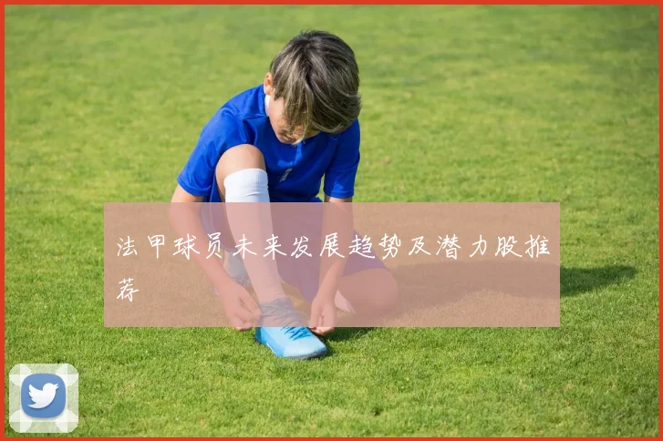法甲球员未来发展趋势及潜力股推荐