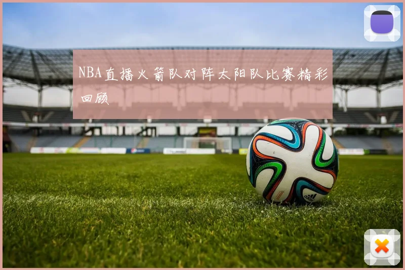 NBA直播火箭队对阵太阳队比赛精彩回顾