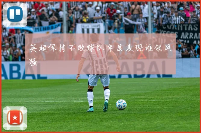 英超保持不败球队年度表现谁领风骚