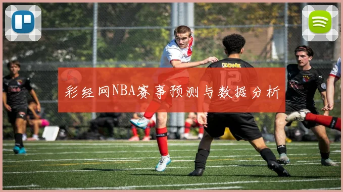 彩经网NBA赛事预测与数据分析