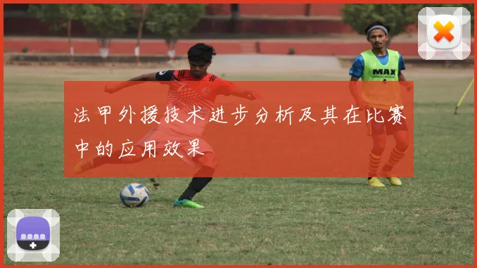 法甲外援技术进步分析及其在比赛中的应用效果