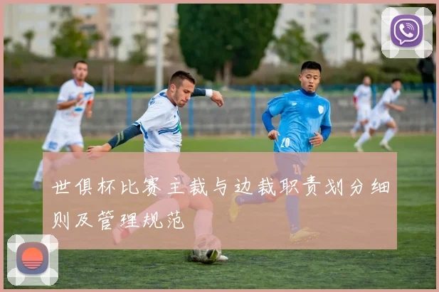 世俱杯比赛主裁与边裁职责划分细则及管理规范