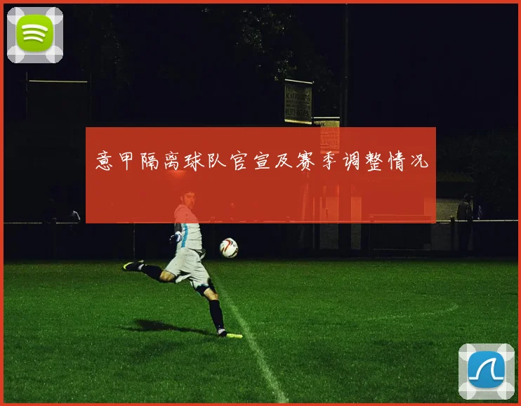 意甲隔离球队官宣及赛季调整情况