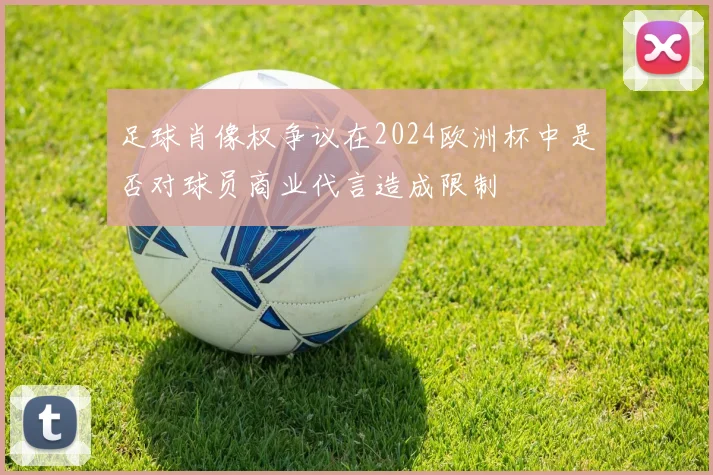 足球肖像权争议在2024欧洲杯中是否对球员商业代言造成限制